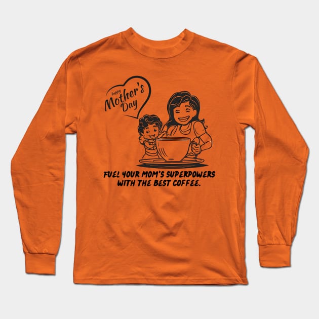 Fuel Your Mom's Superpowers with the Best Coffee. Happy Mother's Day! (Motivation and Inspiration) Long Sleeve T-Shirt by Inspire Me 